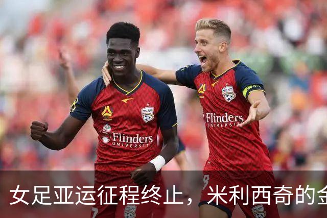 女足亚运征程终止，米利西奇的金牌愿景落空